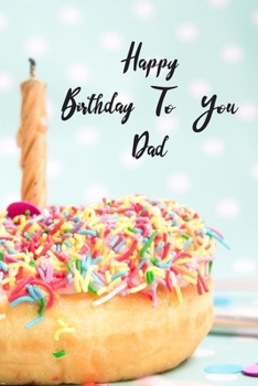 Happy Birthday To You Dad: Donut Cake Candle Cute Notebook Wide Ruled Lined Journal 6x9 Inch ( Legal ruled ) Family Anniversary Party Gift Idea Holidays Mom Dad or Kids