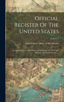 Official Register Of The United States: Containing A List Of Officers And Employés In The Civil, Military, And Naval Service ...; Volume 1