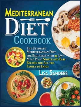 Hardcover Mediterranean Diet Cookbook: The Ultimate Mediterranean Diet for Beginners with 30 Day Meal Plan: Simple and Easy Recipes for All the Family to Enj Book