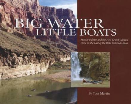 Paperback Big Water, Little Boats: Moulty Fulmer and the First Grand Canyon Dory on the Last of the Wild Colorado River Book