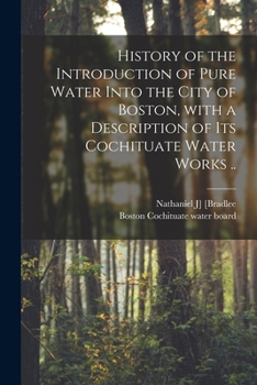 History Of The Introduction Of Pure Water Into The City Of Boston: With A Description Of Its Cochituate Water Works