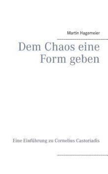 Paperback Dem Chaos eine Form geben: Eine Einführung zu Cornelius Castoriadis [German] Book