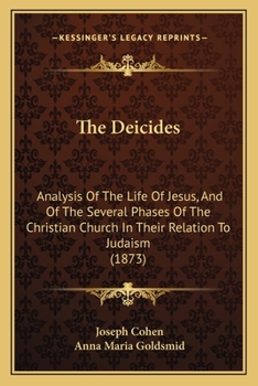 Paperback The Deicides: Analysis Of The Life Of Jesus, And Of The Several Phases Of The Christian Church In Their Relation To Judaism (1873) Book