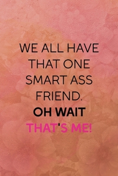 We all have that one smart ass friend. Oh wait that's me!: All Purpose 6x9 Blank Lined Notebook Journal Way Better Than A Card Trendy Unique Gift Coral Texture Vintage