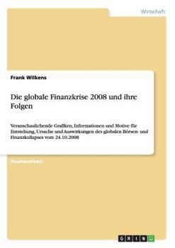 Paperback Die globale Finanzkrise 2008 und ihre Folgen: Veranschaulichende Grafiken, Informationen und Motive für Entstehung, Ursache und Auswirkungen des globa [German] Book