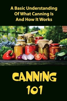 Paperback Canning 101: A Basic Understanding Of What Canning Is And How It Works Book