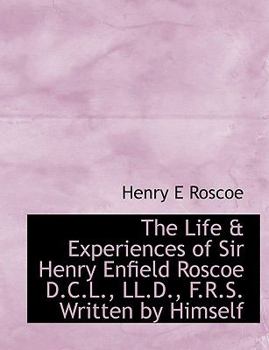 Paperback The Life & Experiences of Sir Henry Enfield Roscoe D.C.L., LL.D., F.R.S. Written by Himself [Large Print] Book