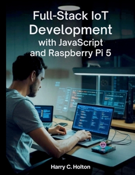 Paperback Full Stack IoT Development with JavaScript and Raspberry Pi 5: Building Scalable, Networked Applications from Edge to Cloud with Modern JavaScript Too Book