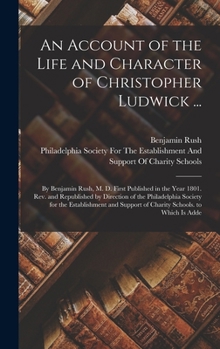 Hardcover An Account of the Life and Character of Christopher Ludwick ...: By Benjamin Rush, M. D. First Published in the Year 1801. Rev. and Republished by Dir Book