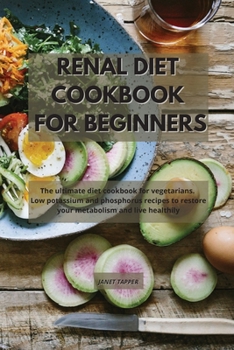 Renal Diet Cookbook for Beginners: The ultimate diet cookbook for vegetarians. Low potassium and phosphorus recipes to restore your metabolism and live healthily
