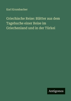 Griechische Reise: Blätter aus dem Tagebuche einer Reise im Griechenland und in der Türkei