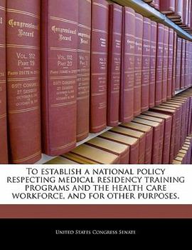 To establish a national policy respecting medical residency training programs and the health care workforce, and for other Purposes