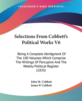 Paperback Selections From Cobbett's Political Works V6: Being A Complete Abridgment Of The 100 Volumes Which Comprise The Writings Of Porcupine And The Weekly P Book