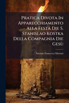 Pratica Divota In Apparecchiamento Alla Festa Die S. Stanislao Kostka Della Compagnia Die Gesù: Pubblicata La Prima Volta Nel Sesteggiars La Recente Canonizzazione D'esso Santo...