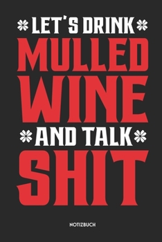 Let's Drink Mulled Wine And Talk Shit Notizbuch: Lustiges Notizbuch | Dotted Notebook / Punkteraster | 120 gepunktete Seiten | ca. A5 Format | ... für Männer, Frauen & Kinde (German Edition)