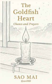 The Goldfish Heart: Chants and Prayers: Poems and Invocations from The Goldfish Brain Diaries Cycle