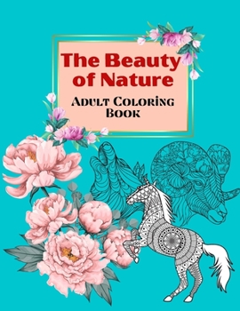 The Beauty of Nature - Adult Coloring Book: Unique Animals and Flowers Designs, Coloring book for Adults Relaxation, Nature Escapes Coloring book