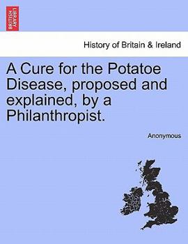 Paperback A Cure for the Potatoe Disease, Proposed and Explained, by a Philanthropist. Book