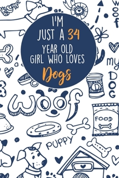I'm Just A 34 Year Old Girl Who Loves Dogs: 34 Year Old Gifts. 34th Birthday Gag Gift for Women And Girls. Suitable Notebook / Journal For Dog Lovers
