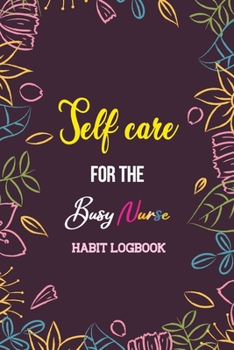 Paperback Self Care for the Busy Nurse: Beautiful Habit Tracker Organizer for Nurse, Motivational Journal and Gift for Nursing Students, Habit Tracker to Achi Book