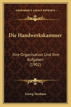 Paperback Die Handwerkskammer: Ihre Organisation Und Ihre Aufgaben (1902) [German] Book