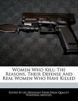 Paperback Women Who Kill: The Reasons, Their Defense and Real Women Who Have Killed Book