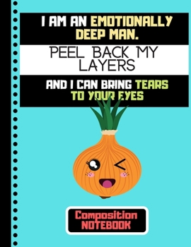 I Am An Emotionally Deep Man....(COMPOSITION NOTEBOOK): Funny Onion Quote Novelty Gift - College Ruled Onion Notebook for Teens, Men, Dad, Gardeners, and Chefs