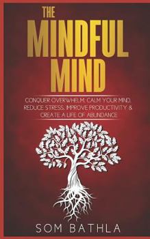 Paperback The Mindful Mind: Conquer Overwhelm, Calm Your Mind, Reduce Stress, Improve Productivity & Create a Life of Abundance Book