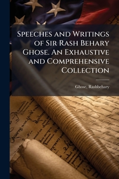 Paperback Speeches and Writings of Sir Rash Behary Ghose. An Exhaustive and Comprehensive Collection Book
