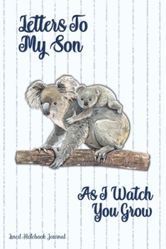 Letters To My Son As I Watch You Grow: Baby Koala Design Lined Notebook Journal For Writing In, Beautiful Keepsake Notepad For Expectant Moms, Dads & Parents Of Newborns