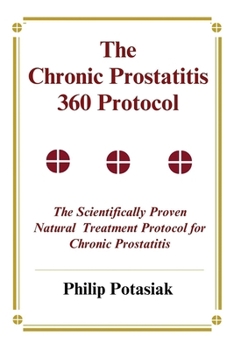 Paperback The Chronic Prostatitis 360 Protocol: The Scientifically Proven Natural Treatment Protocol for Chronic Prostatitis Book