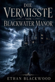 Die Vermisste von Blackwater Manor: Ein fesselnder Psychothriller über dunkle Familiengeheimnisse und eine Wahrheit, die tödlich sein kann. (German Edition)