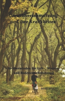 Umweltverschmutzung und ihre Krankheiten: So überwinden Sie Luft-, Wasser- und Bodenverschmutzung (German Edition)