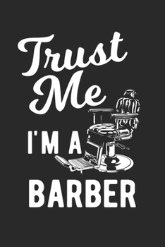 Trust Me I'm A Barber: Barber Journal, Barber Shop Notebook, Gift for Barbers, Barber Birthday Present, Appointment Scheduling Book, Barber School
