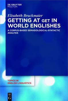 Getting at Get in World Englishes: A Corpus-Based Semasiological-Syntactic Analysis - Book #95 of the Topics in English Linguistics [TiEL]