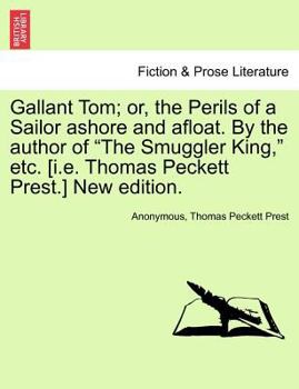Gallant Tom; or, the Perils of a Sailor ashore and afloat. By the author of "The Smuggler King," etc. [i.e. Thomas Peckett Prest.] New edition.