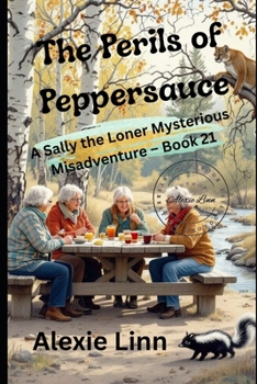 The Perils of Peppersauce: A Sally the Loner Mysterious Misadventure -- Book 21 -- A Daring Gaggle of Seniors Who Mostly Are Not What They Seem To Be.