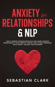 Paperback Anxiety In Relationships & NLP: How To Improve Communication Skills with Neuro Linguistic Programming to avoid Negative Thinking, Panic Attacks, Depre Book