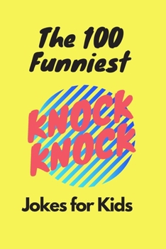 The 100 Funniest Knock-Knock Jokes for Kids: Knock-Knock Jokes for Kids 4-7