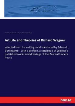 Paperback Art Life and Theories of Richard Wagner: selected from his writings and translated by Edward L. Burlingame - with a preface, a catalogue of Wagner's p Book
