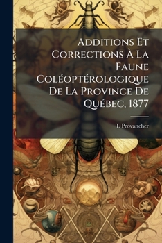 Additions Et Corrections a la Faune Coleopterologique de la Province de Quebec, 1877 (Classic Reprint)