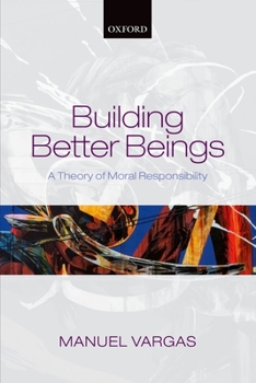 Hardcover Building Better Beings: A Theory of Moral Responsibility Book