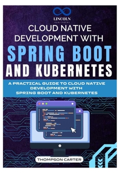 Paperback Cloud Native Development with Spring Boot and Kubernetes: A Practical Guide to Cloud Native Development with Spring Boot and Kubernetes Book