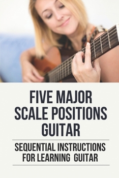 Paperback Five Major Scale Positions Guitar: Sequential Instructions For Learning Guitar: How To Practice Caged System Guitar Book