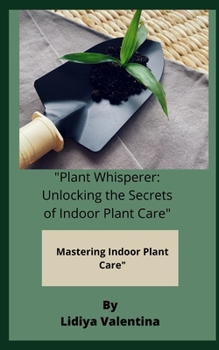 Paperback "Plant Whisperer: Unlocking the Secrets of Indoor Plant Care" Mastering Indoor Plant Care" Book