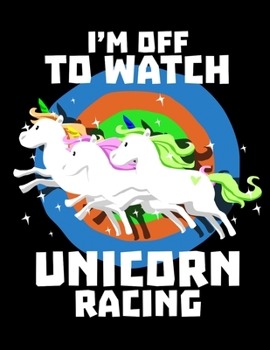 I'm Off To Watch Unicorn Racing: Unicorn Coloring Journal - Unicorn Story Notebook - Beautiful Unicorn Designs Diary