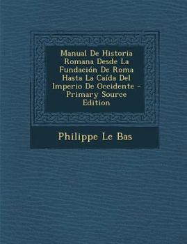 Manual De Historia Romana Desde La Fundaci�n De Roma Hasta La Ca�da Del Imperio De Occidente...