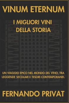 VINUM ETERNUM I MIGLIORI VINI DELLA STORIA: UN VIAGGIO EPICO NEL MONDO DEL VINO, TRA LEGGENDE SECOLARI E TESORI CONTEMPORANEI. (Italian Edition)