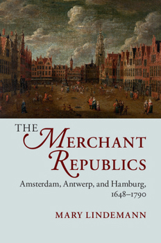 Paperback The Merchant Republics: Amsterdam, Antwerp, and Hamburg, 1648-1790 Book