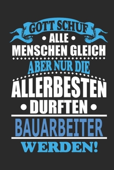Gott schuf alle Menschen gleich aber nur die allerbesten durften Bauarbeiter werden: Notizbuch, Notizblock, 110 linierte Seiten, kann auch als Dekoration in Form eines Schild bzw. Poster verwendet wer